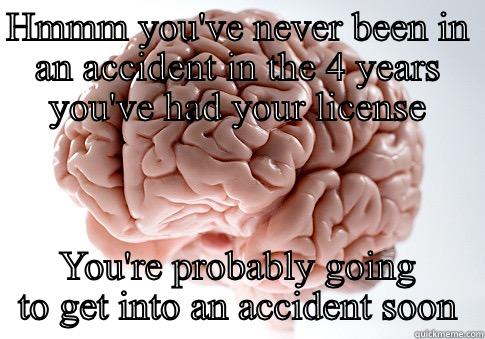 HMMM YOU'VE NEVER BEEN IN AN ACCIDENT IN THE 4 YEARS YOU'VE HAD YOUR LICENSE YOU'RE PROBABLY GOING TO GET INTO AN ACCIDENT SOON Scumbag Brain