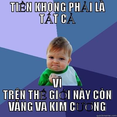 TIỀN KHONG PHẢI LÀ TẤT CẢ VÌ TRÊN THẾ GIỚI NÀY CÒN VÀNG VA KIM CƯƠNG Success Kid