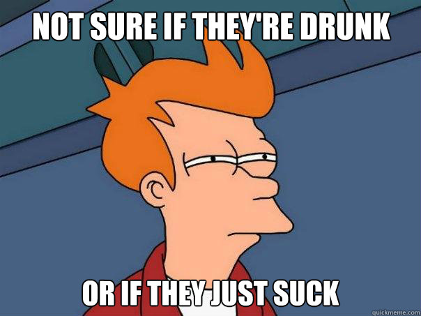 Not sure if they're drunk or if they just suck - Not sure if they're drunk or if they just suck  Futurama Fry