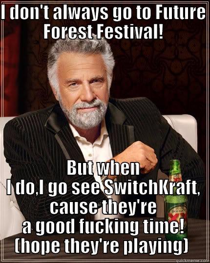 I DON'T ALWAYS GO TO FUTURE FOREST FESTIVAL! BUT WHEN I DO,I GO SEE SWITCHKRAFT, CAUSE THEY'RE A GOOD FUCKING TIME! (HOPE THEY'RE PLAYING)  The Most Interesting Man In The World