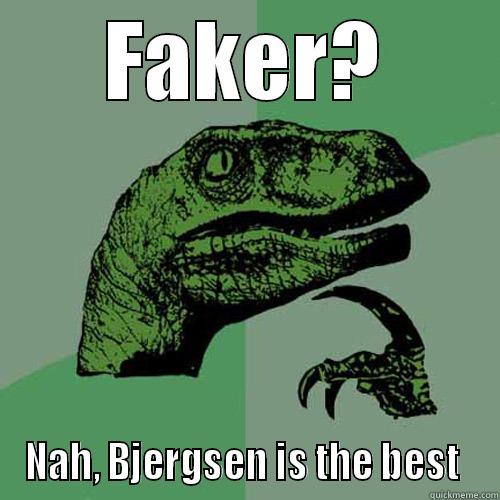 FAKER? NAH, BJERGSEN IS THE BEST  Philosoraptor