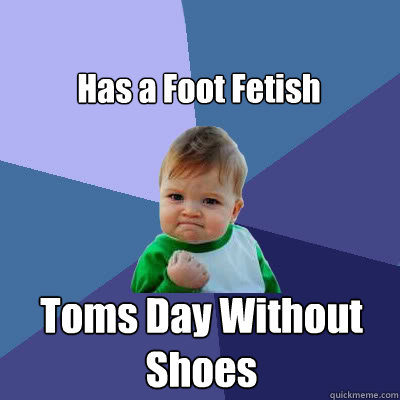 Has a Foot Fetish Toms Day Without Shoes  Success Baby