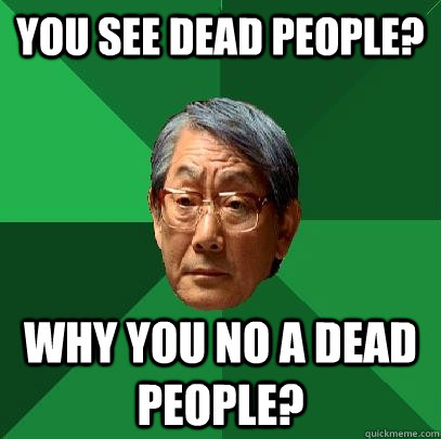 you see dead people? why you no A dead people?  High Expectations Asian Father