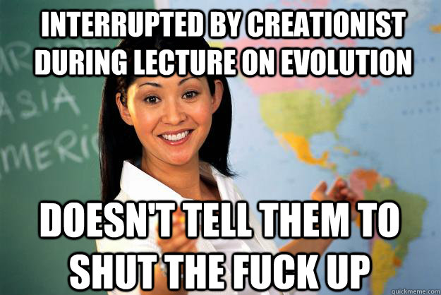 Interrupted by Creationist during Lecture on Evolution doesn't tell them to shut the fuck up  Unhelpful High School Teacher