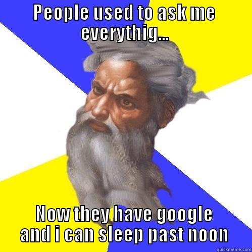 PEOPLE USED TO ASK ME EVERYTHIG... NOW THEY HAVE GOOGLE AND I CAN SLEEP PAST NOON Advice God