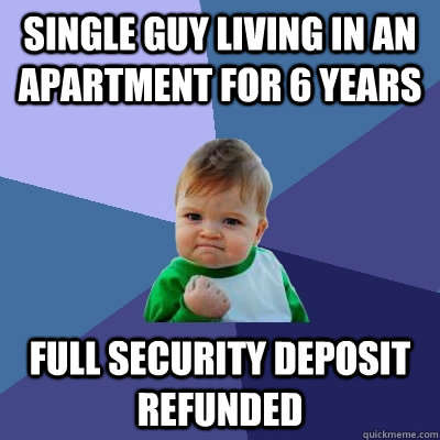 Single guy living in an apartment for 6 years Full security deposit refunded  Success Kid