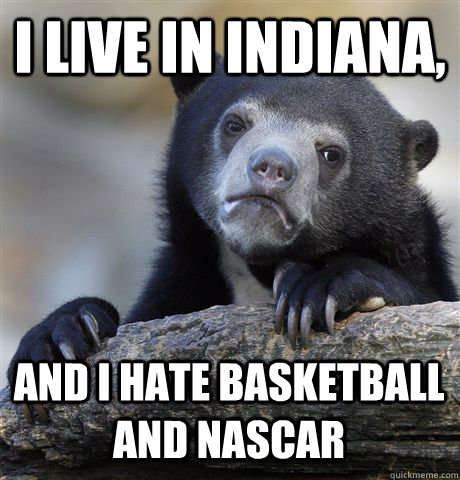 I live in Indiana,  and I HATE basketball and NASCAR - I live in Indiana,  and I HATE basketball and NASCAR  Confession Bear