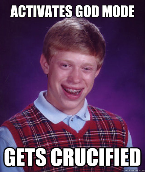 activates god mode Gets Crucified  Bad Luck Brian