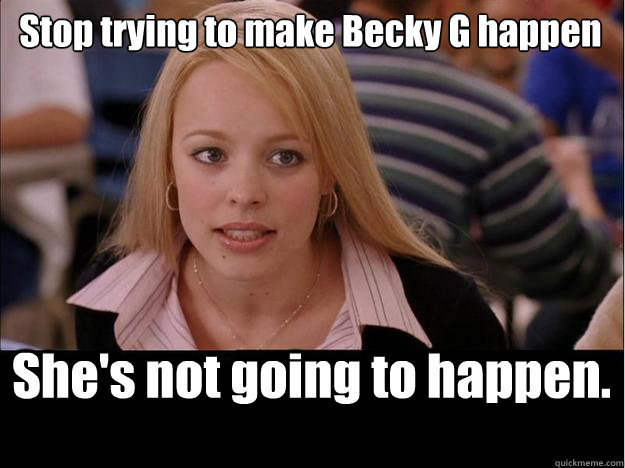 Stop trying to make Becky G happen She's not going to happen.  Its not going to happen