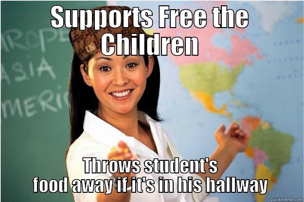 SUPPORTS FREE THE CHILDREN THROWS STUDENT'S FOOD AWAY IF IT'S IN HIS HALLWAY Scumbag Teacher