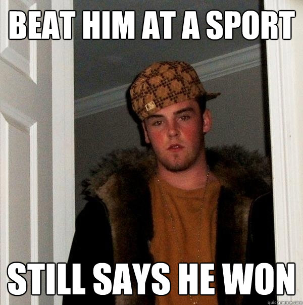 beat him at a sport still says he won  Scumbag Steve