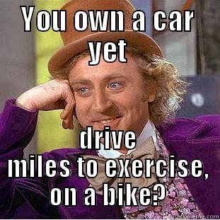 YOU OWN A CAR YET DRIVE MILES TO EXERCISE, ON A BIKE? Condescending Wonka