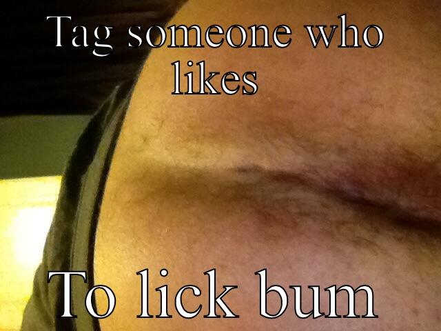 TAG SOMEONE WHO LIKES TO LICK BUM Misc