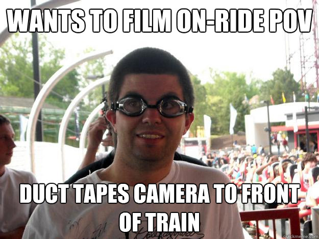 wants to film on-ride POV duct tapes camera to front of train  Coaster Enthusiast