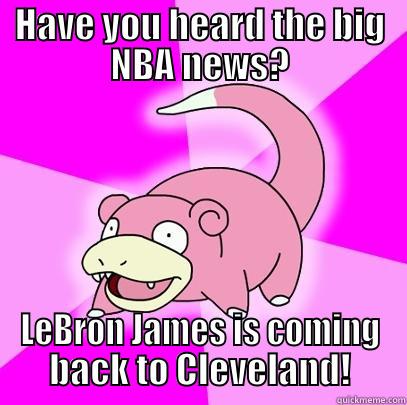 LeBron is coming to Cleveland - HAVE YOU HEARD THE BIG NBA NEWS? LEBRON JAMES IS COMING BACK TO CLEVELAND! Slowpoke