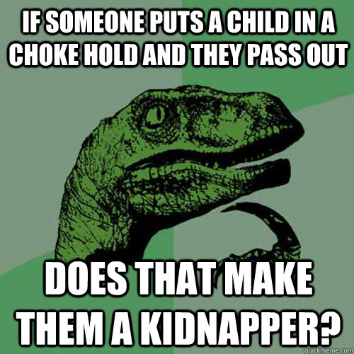 if someone puts a child in a choke hold and they pass out does that make them a kidnapper? - if someone puts a child in a choke hold and they pass out does that make them a kidnapper?  Philosoraptor