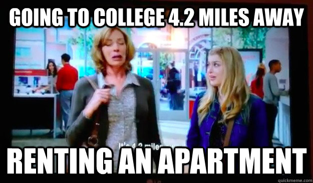 Going to college 4.2 miles away Renting an apartment  Spoiled Teenager Daughter