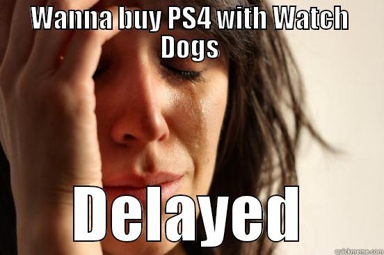 WANNA BUY PS4 WITH WATCH DOGS DELAYED First World Problems