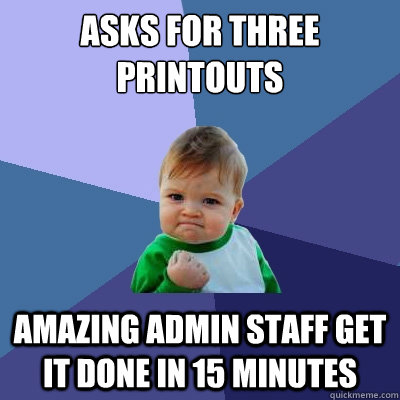 asks for three printouts amazing admin staff get it done in 15 minutes  Success Kid