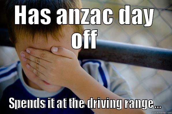 HAS ANZAC DAY OFF SPENDS IT AT THE DRIVING RANGE... Confession kid