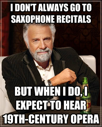 I don't always go to saxophone recitals But when I do, I expect to hear 19th-century opera  The Most Interesting Man In The World