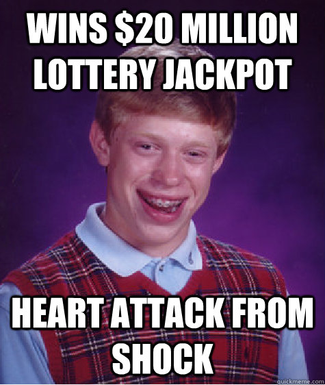 Wins $20 million lottery jackpot Heart attack from shock - Wins $20 million lottery jackpot Heart attack from shock  Bad Luck Brian