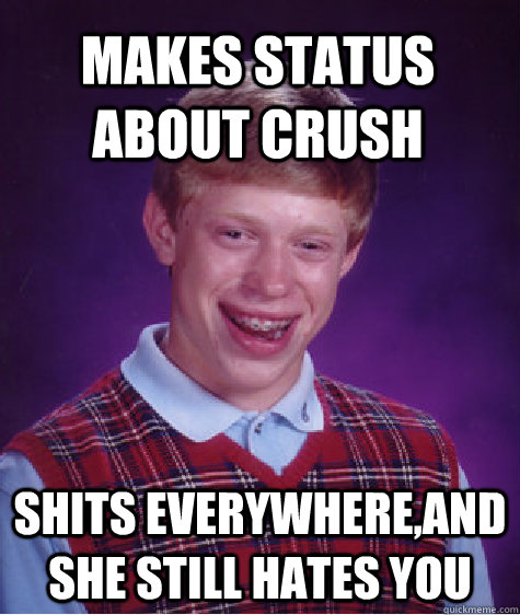 MAKES STATUS ABOUT CRUSH SHITS EVERYWHERE,AND SHE STILL HATES YOU  Bad Luck Brian