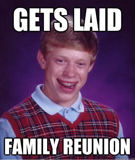 Gets Laid Family reunion  Bad Luck Brian