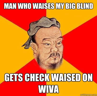 Man who waises my big blind gets check waised on wiva  Confucius says