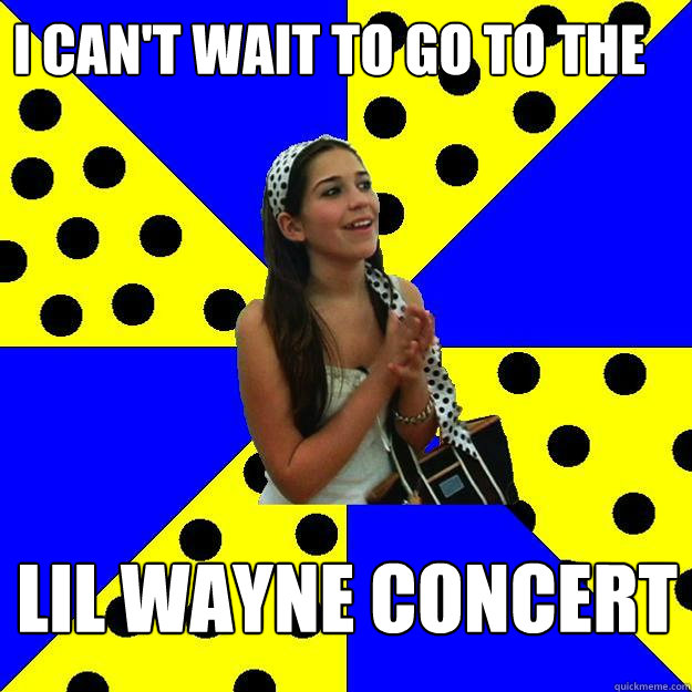 i can't wait to go to the  lil wayne concert   Sheltered Suburban Kid