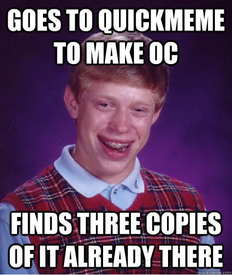 Goes to quickmeme to make OC Finds three copies of it already there  Bad Luck Brian