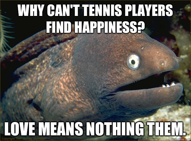 Why can't tennis players find happiness? Love means nothing them. - Why can't tennis players find happiness? Love means nothing them.  Bad Joke Eel