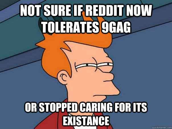 Not sure if Reddit now tolerates 9gag or stopped caring for its existance - Not sure if Reddit now tolerates 9gag or stopped caring for its existance  Futurama Fry