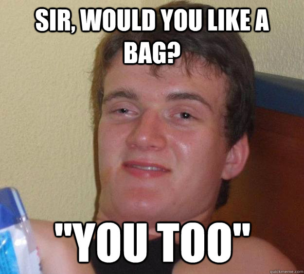 Sir, would you like a bag? 