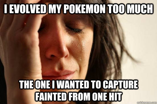 I evolved my pokemon too much The one I wanted to capture fainted from one hit  First World Problems