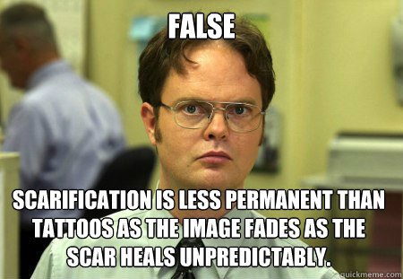 False Scarification is less permanent than tattoos as the image fades as the scar heals unpredictably.   Dwight