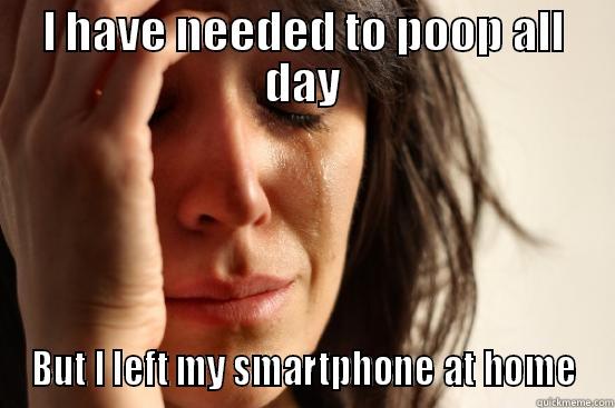 I HAVE NEEDED TO POOP ALL DAY BUT I LEFT MY SMARTPHONE AT HOME First World Problems