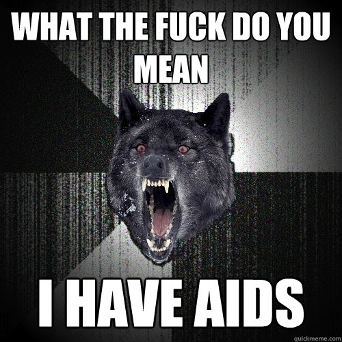 What the fuck do you mean i have aids  Insanity Wolf