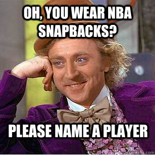 Oh, you wear nba snapbacks? please name a player  Condescending Wonka