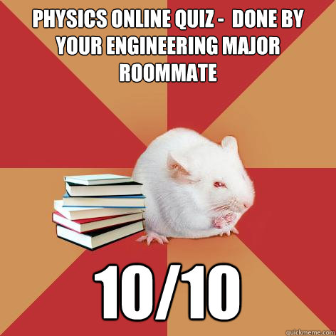 Physics Online Quiz -  done by your Engineering major roommate  10/10 - Physics Online Quiz -  done by your Engineering major roommate  10/10  Science Major Mouse