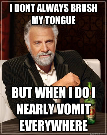 I dont always brush my tongue but when i do i nearly vomit everywhere  The Most Interesting Man In The World
