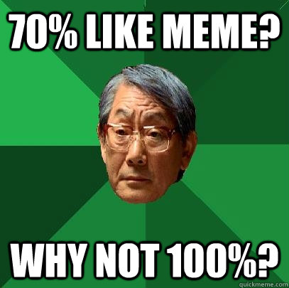 70% like meme? why not 100%? - 70% like meme? why not 100%?  High Expectations Asian Father