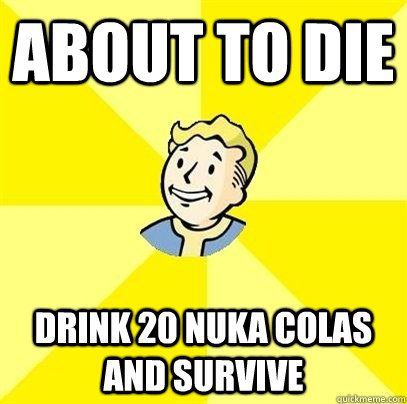 About to Die Drink 20 Nuka Colas and survive - About to Die Drink 20 Nuka Colas and survive  Fallout 3