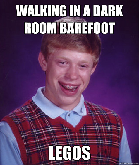 Walking in a dark room barefoot  legos  Bad Luck Brian