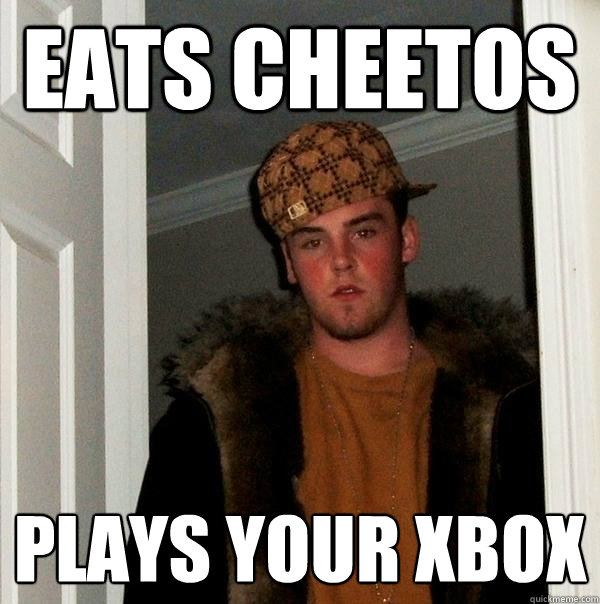 Eats cheetos Plays your xbox   Scumbag Steve