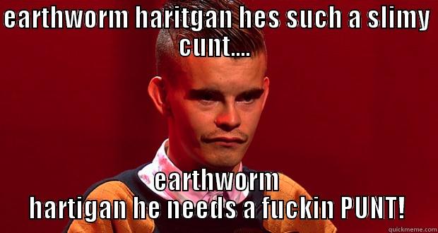 earthworm Hartigan - EARTHWORM HARITGAN HES SUCH A SLIMY CUNT....  EARTHWORM HARTIGAN HE NEEDS A FUCKIN PUNT! Misc