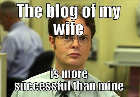 The day I realized - THE BLOG OF MY WIFE IS MORE SUCCESSFUL THAN MINE Schrute