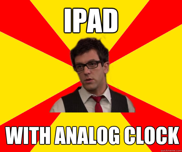 IPAD WITH ANALOG CLOCK Hipster Howard quickmeme