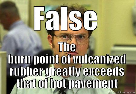 Vulcanization false - FALSE THE BURN POINT OF VULCANIZED RUBBER GREATLY EXCEEDS THAT OF HOT PAVEMENT Schrute