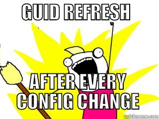       GUID REFRESH                  AFTER EVERY CONFIG CHANGE All The Things